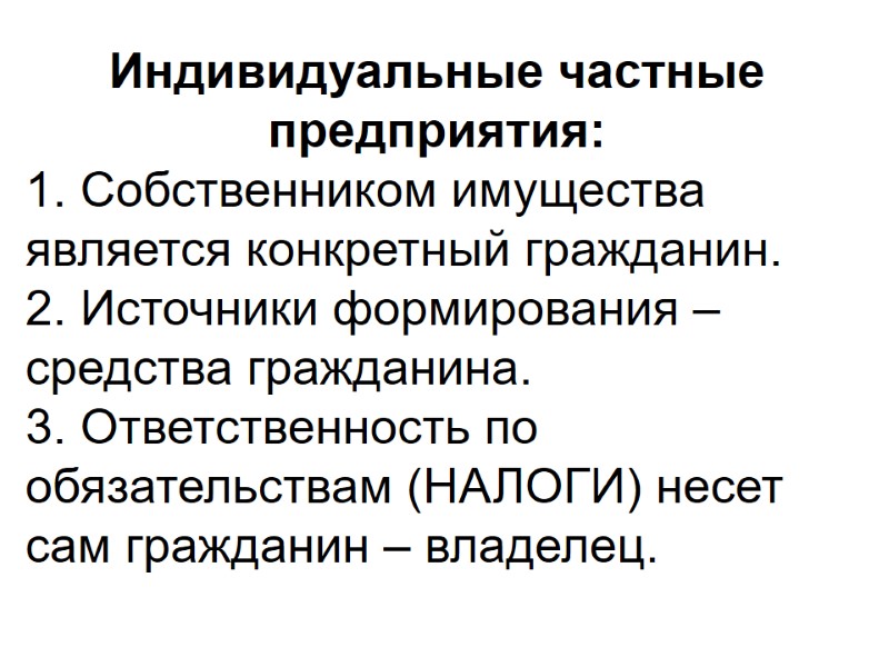 Индивидуальные частные предприятия: 1. Собственником имущества является конкретный гражданин. 2. Источники формирования – средства